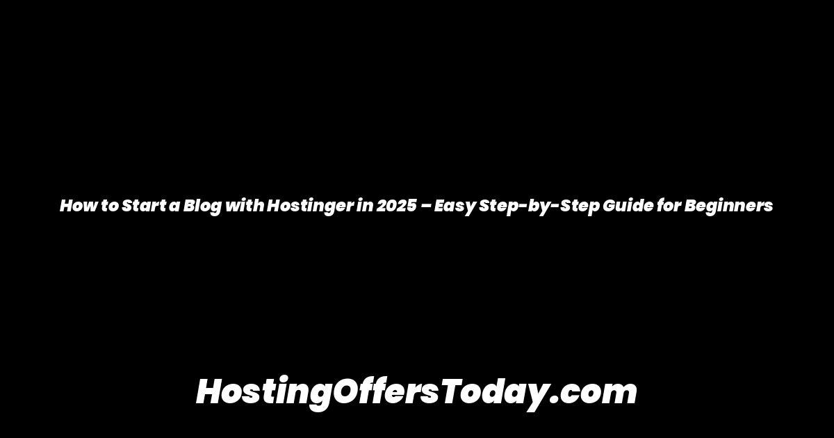 How to Start a Blog with Hostinger in 2025 – Easy Step-by-Step Guide for Beginners
