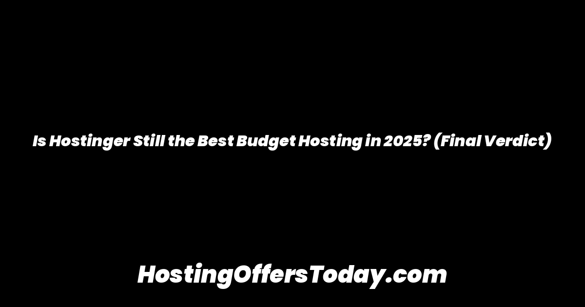 Is Hostinger Still the Best Budget Hosting in 2025? (Final Verdict)