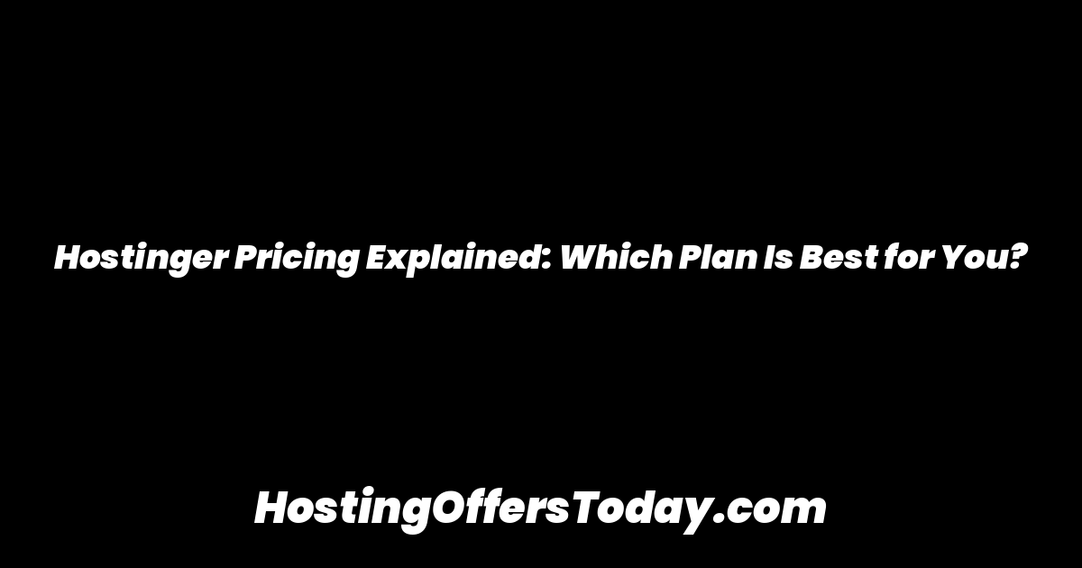 Hostinger Pricing Explained: Which Plan Is Best for You?