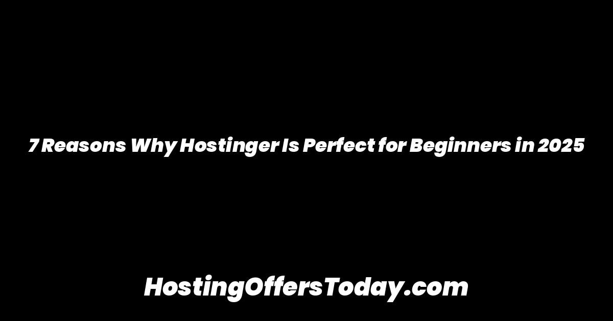 7 Reasons Why Hostinger Is Perfect for Beginners in 2025