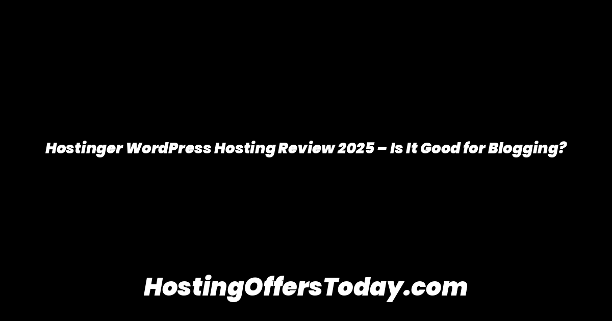 Hostinger WordPress Hosting Review 2025 – Is It Good for Blogging?