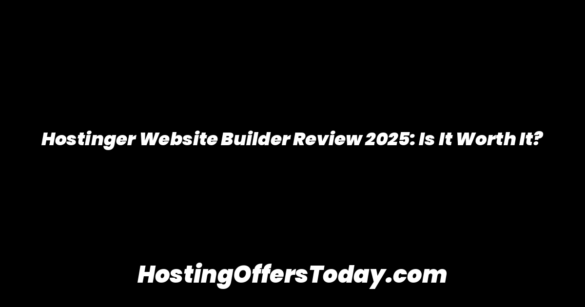 Hostinger Website Builder Review 2025: Is It Worth It?