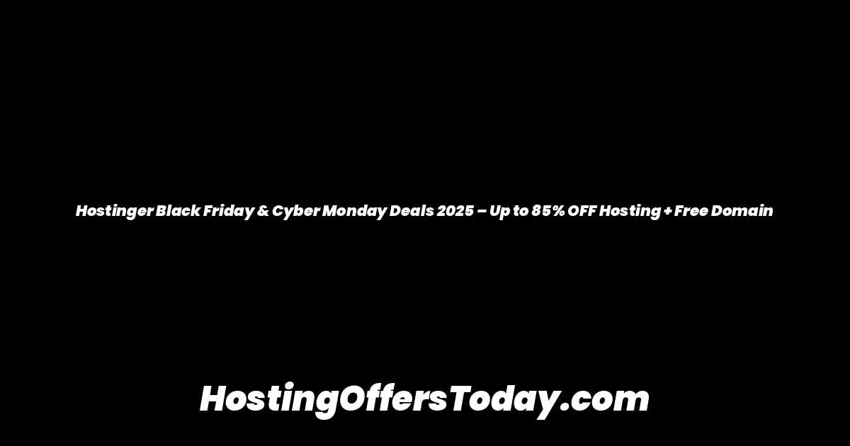 Hostinger Black Friday & Cyber Monday Deals 2025 – Up to 85% OFF Hosting + Free Domain