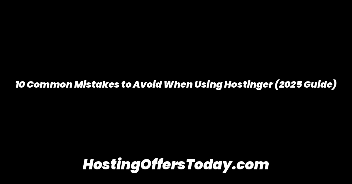 10 Common Mistakes to Avoid When Using Hostinger (2025 Guide)