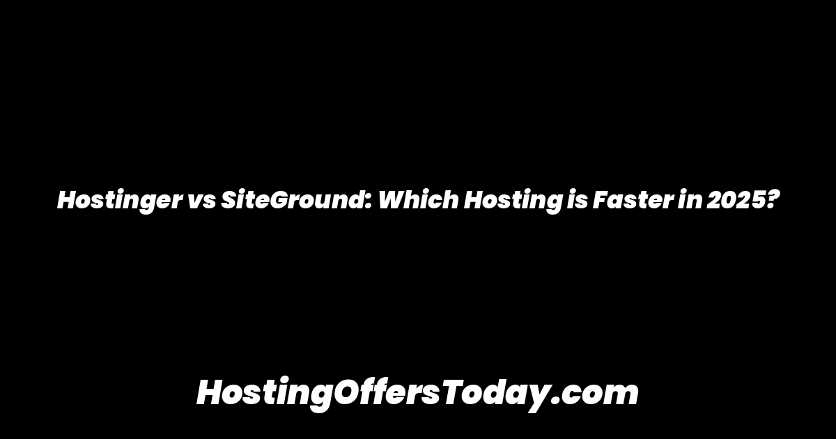 Hostinger vs SiteGround: Which Hosting is Faster in 2025?