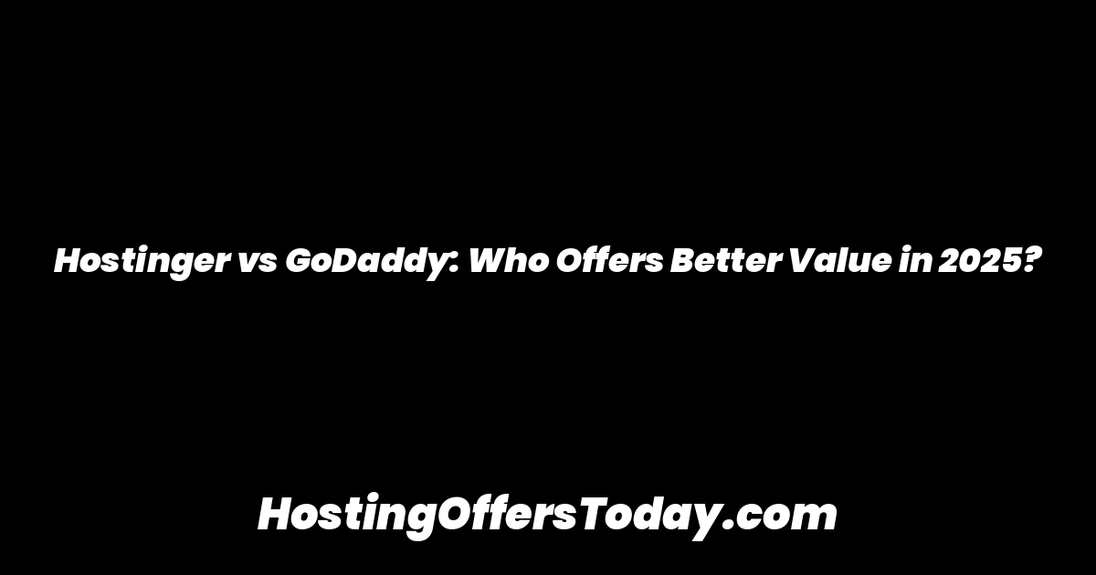 Hostinger vs GoDaddy: Who Offers Better Value in 2025?