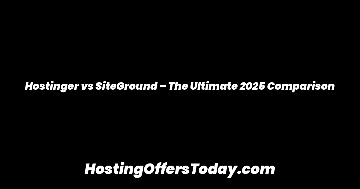 Hostinger vs SiteGround – The Ultimate 2025 Comparison