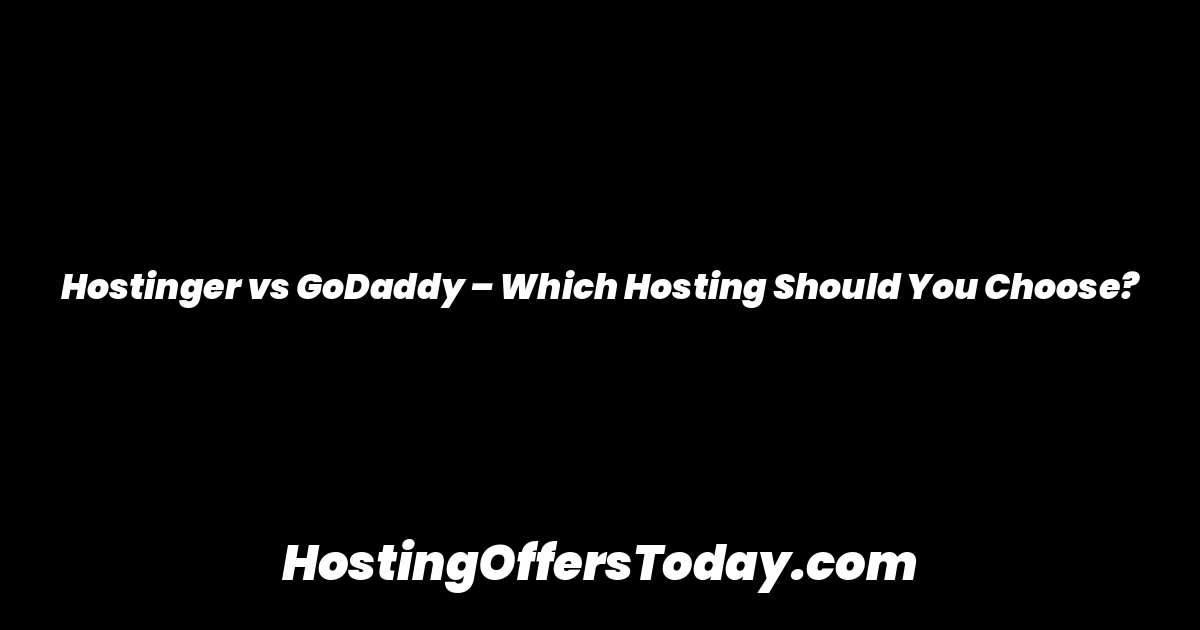 Hostinger vs GoDaddy – Which Hosting Should You Choose?