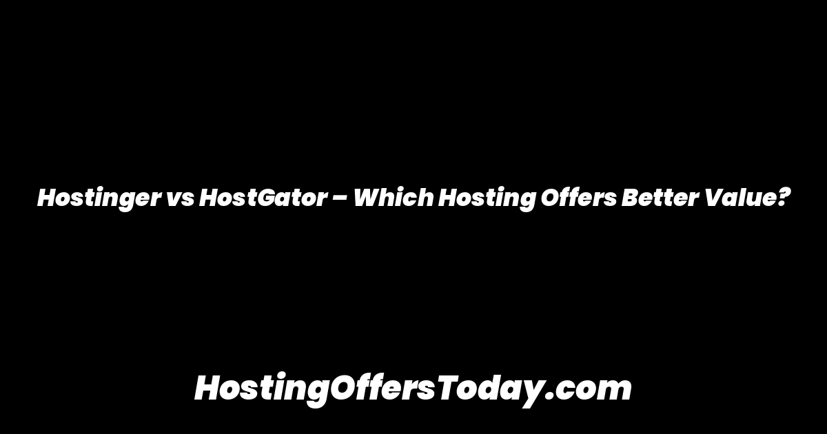 Hostinger vs HostGator – Which Hosting Offers Better Value?