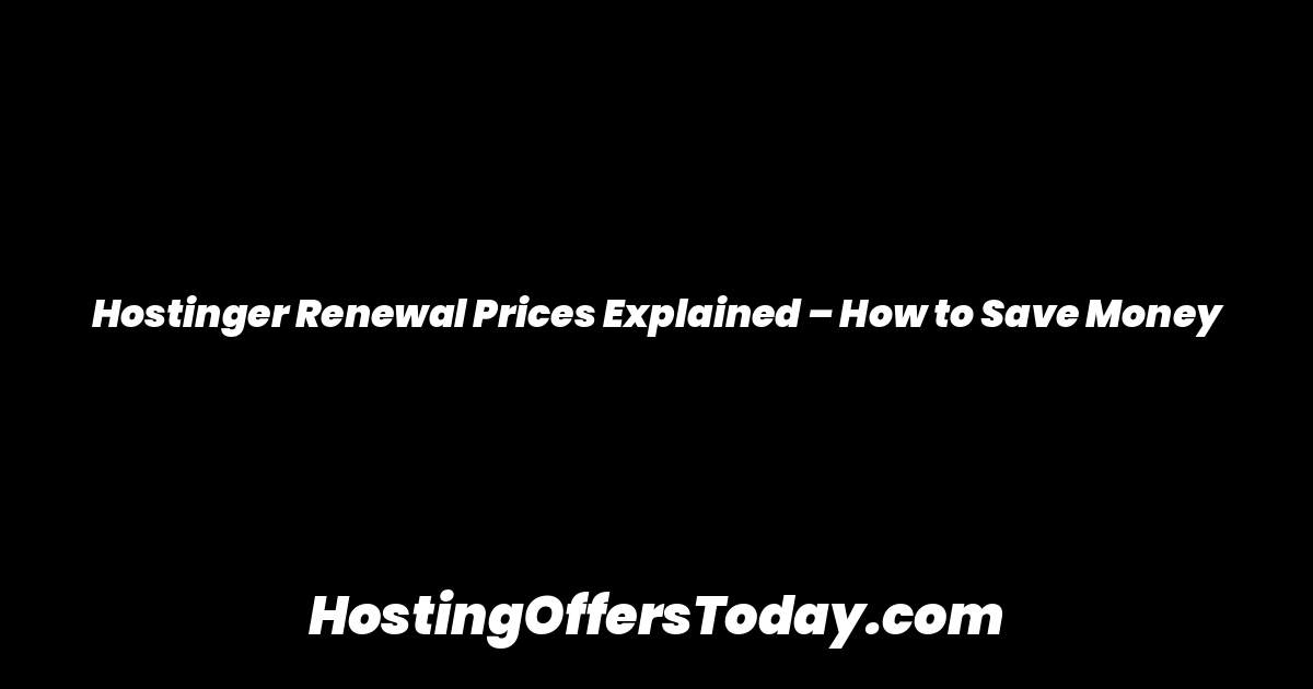 Hostinger Renewal Prices Explained – How to Save Money