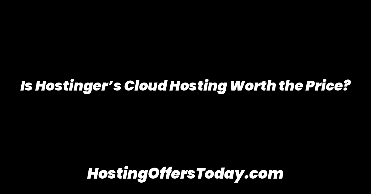Is Hostinger’s Cloud Hosting Worth the Price?