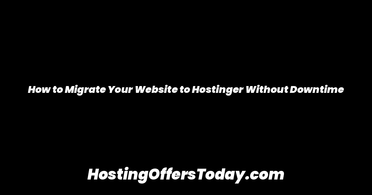 How to Migrate Your Website to Hostinger Without Downtime