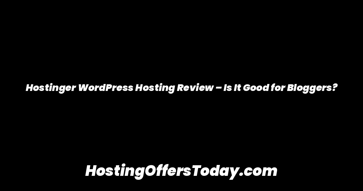 Hostinger WordPress Hosting Review – Is It Good for Bloggers?