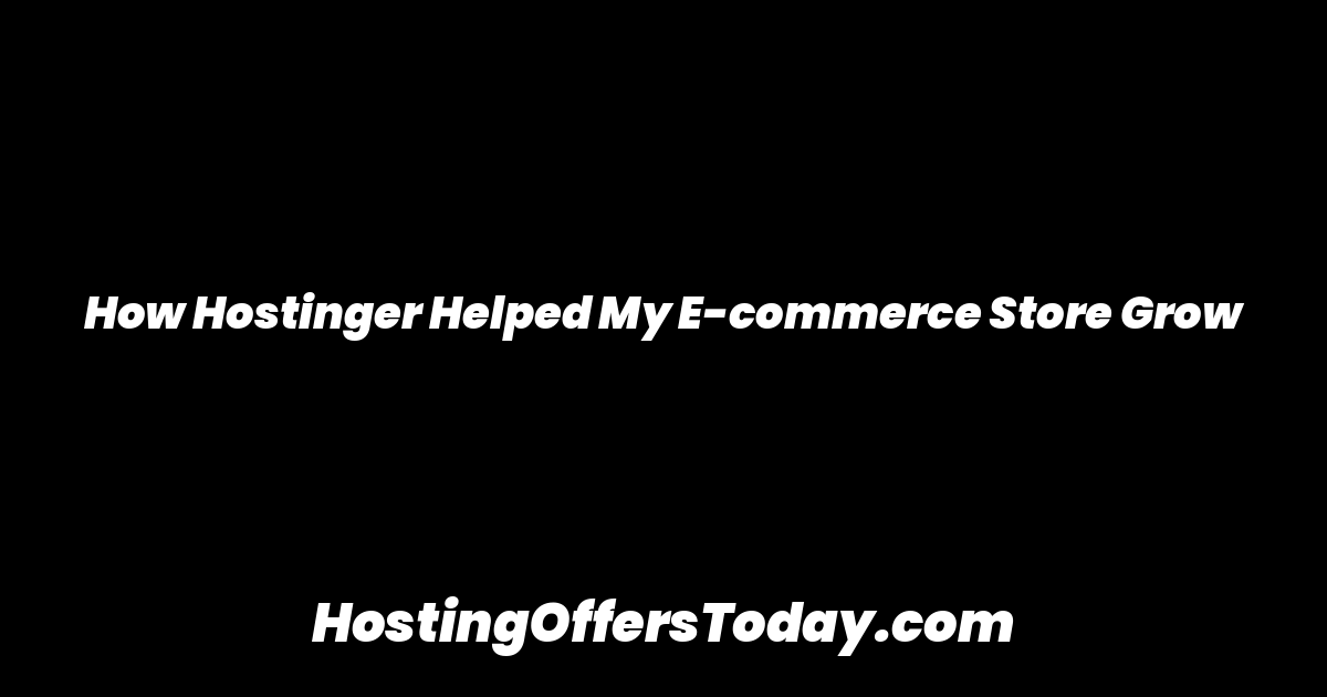 How Hostinger Helped My E-commerce Store Grow