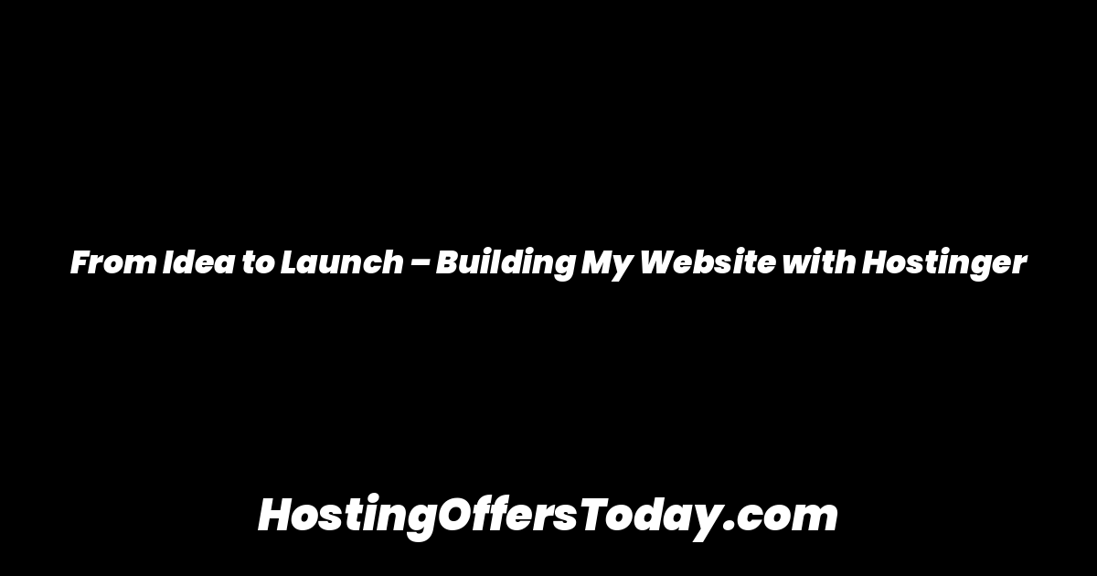 From Idea to Launch – Building My Website with Hostinger
