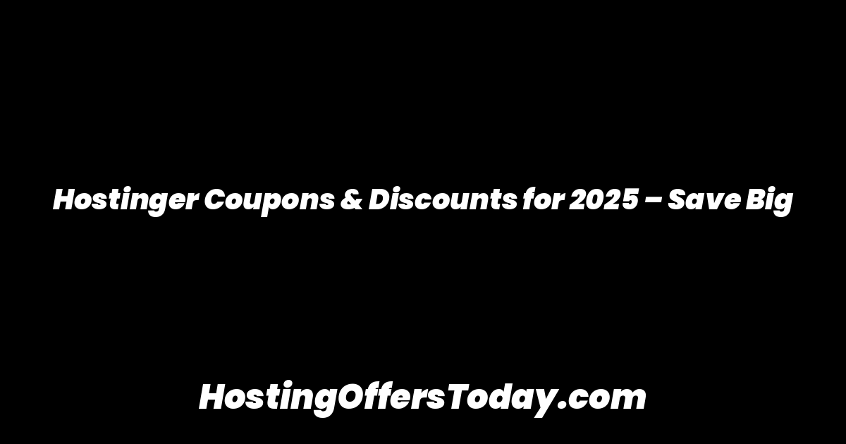 Hostinger Coupons & Discounts for 2025 – Save Big