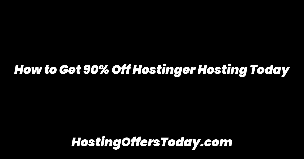 How to Get 90% Off Hostinger Hosting Today
