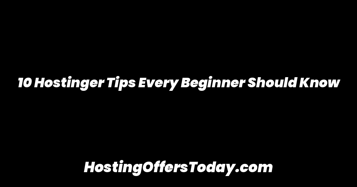 10 Hostinger Tips Every Beginner Should Know