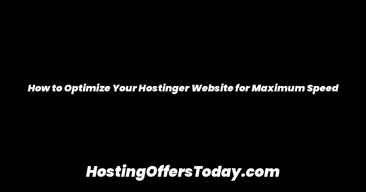How to Optimize Your Hostinger Website for Maximum Speed