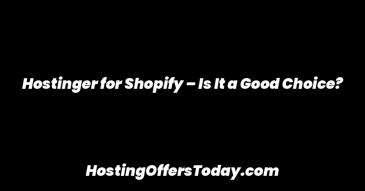 Hostinger for Shopify – Is It a Good Choice?