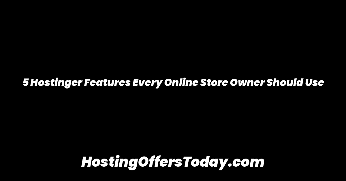 5 Hostinger Features Every Online Store Owner Should Use