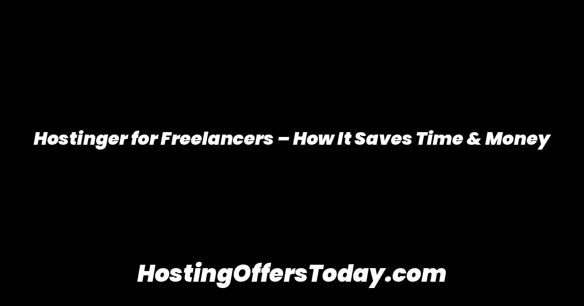 Hostinger for Freelancers – How It Saves Time & Money