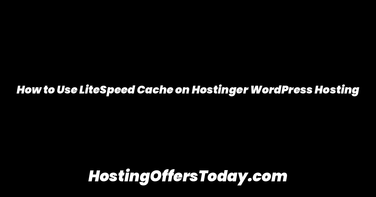 How to Use LiteSpeed Cache on Hostinger WordPress Hosting