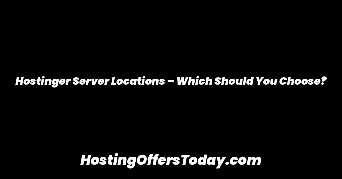 Hostinger Server Locations – Which Should You Choose?