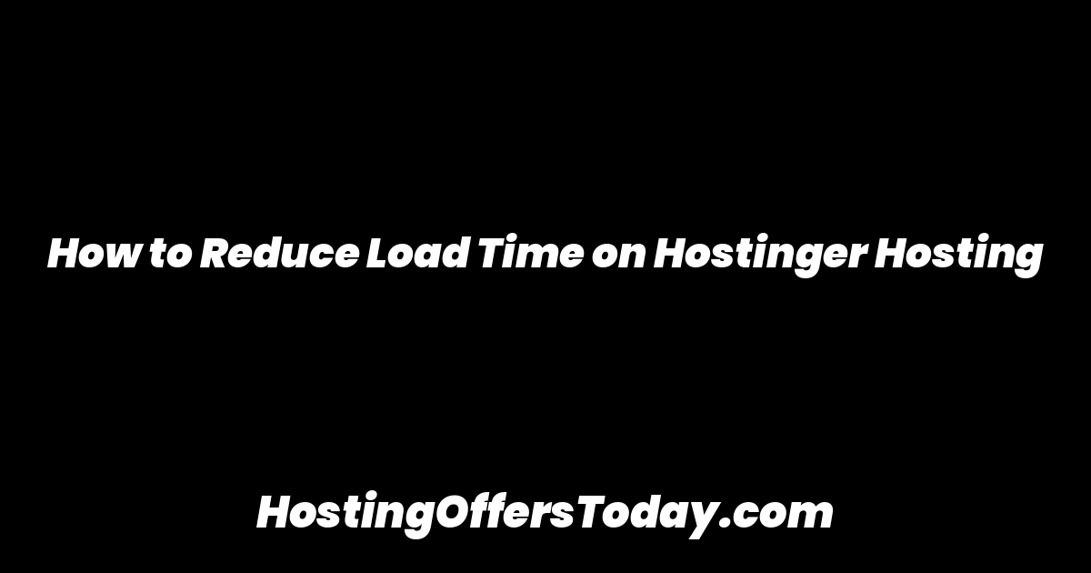 How to Reduce Load Time on Hostinger Hosting