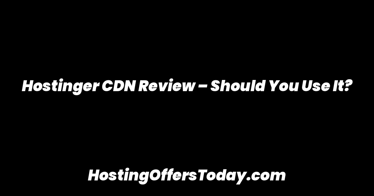 Hostinger CDN Review – Should You Use It?