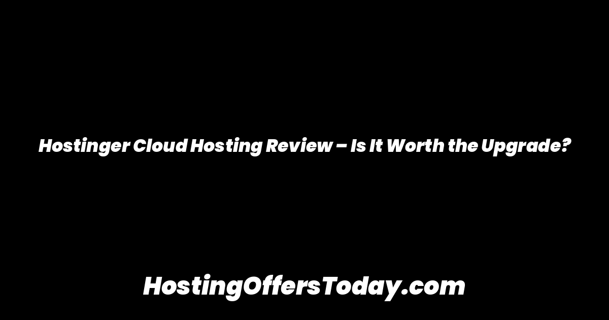 Hostinger Cloud Hosting Review – Is It Worth the Upgrade?