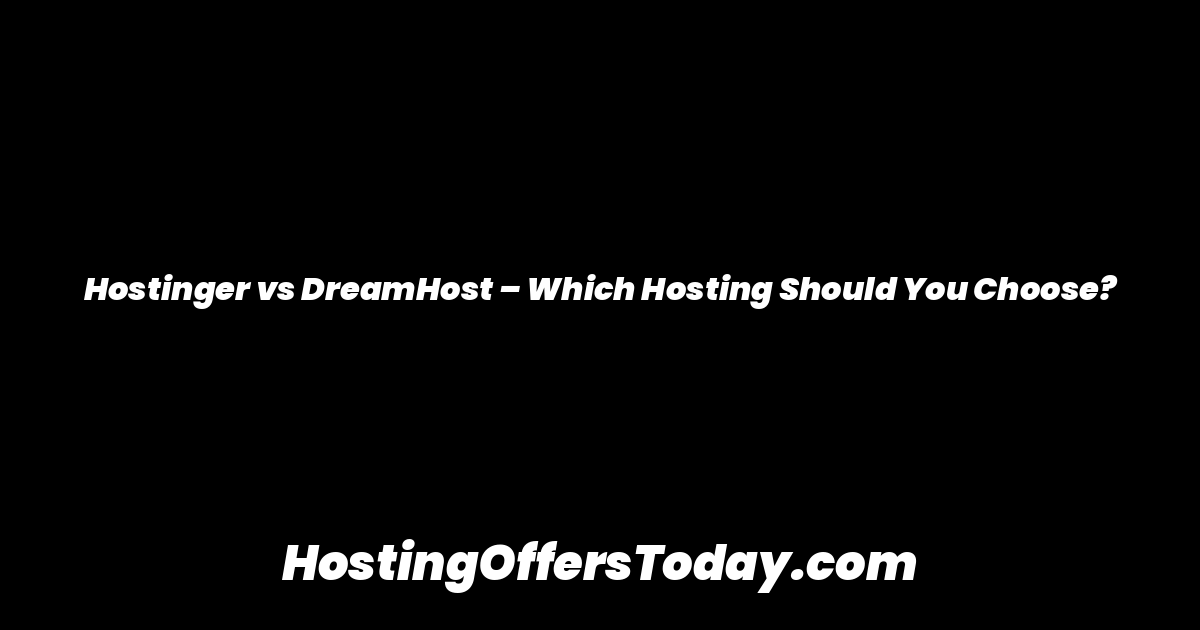 Hostinger vs DreamHost – Which Hosting Should You Choose?