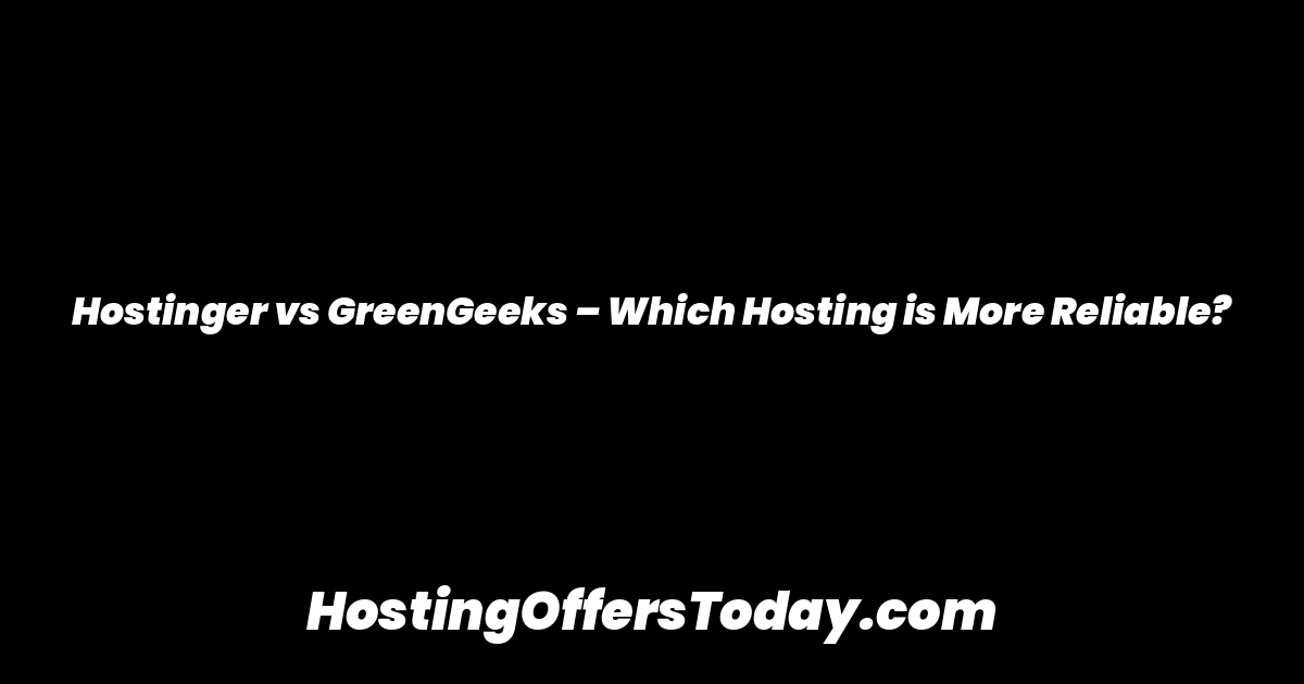 Hostinger vs GreenGeeks – Which Hosting is More Reliable?