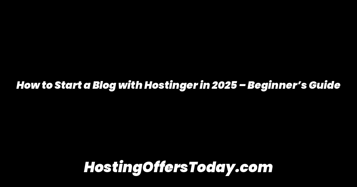 How to Start a Blog with Hostinger in 2025 – Beginner’s Guide