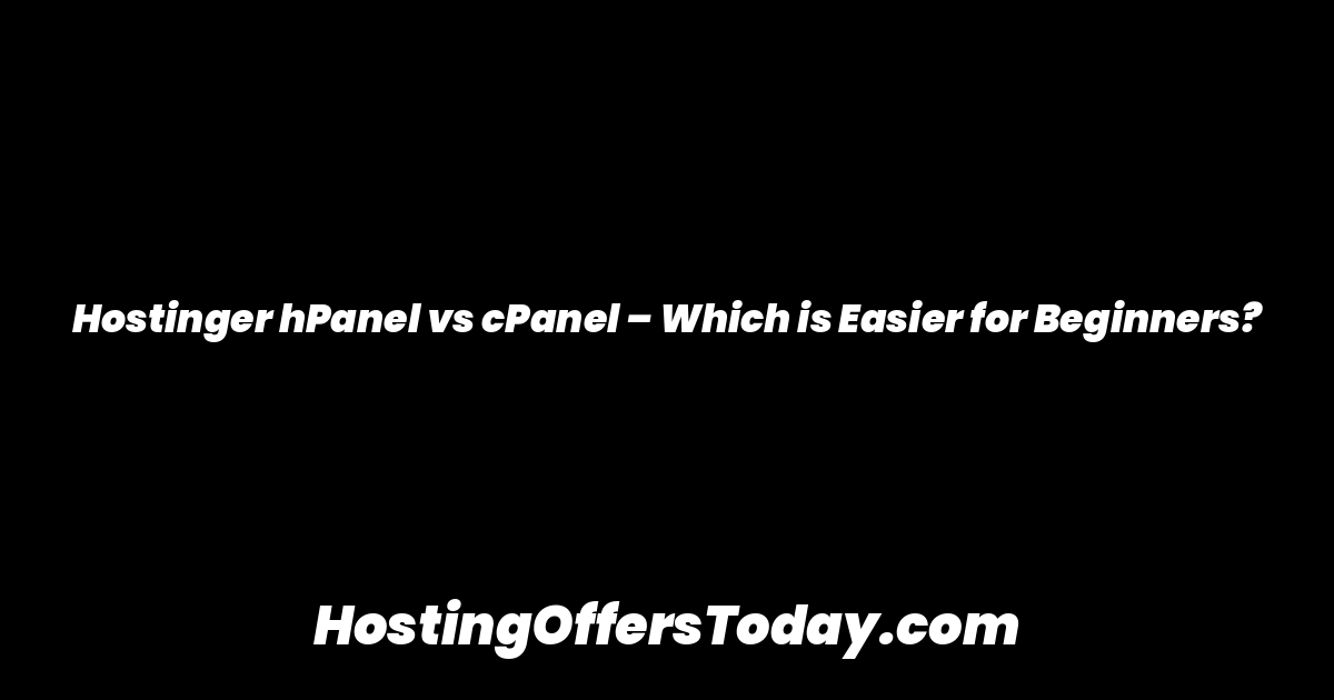 Hostinger hPanel vs cPanel – Which is Easier for Beginners?