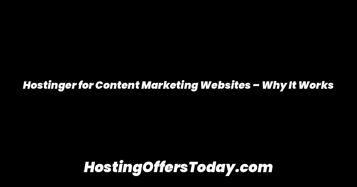 Hostinger for Content Marketing Websites – Why It Works
