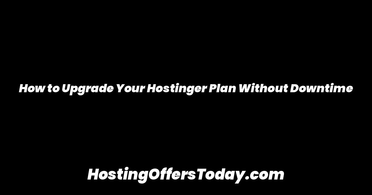 How to Upgrade Your Hostinger Plan Without Downtime