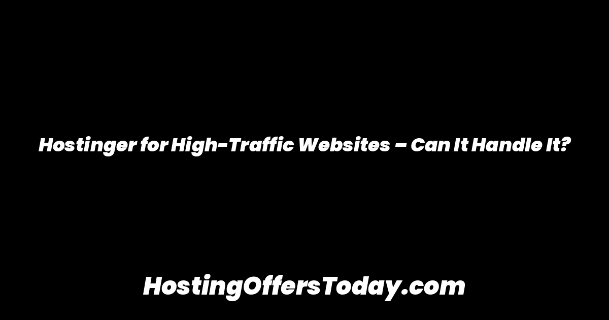 Hostinger for High-Traffic Websites – Can It Handle It?