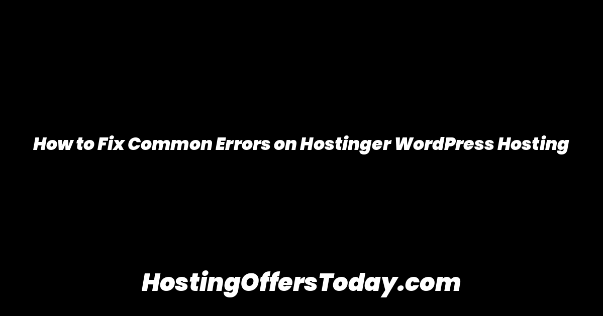 How to Fix Common Errors on Hostinger WordPress Hosting