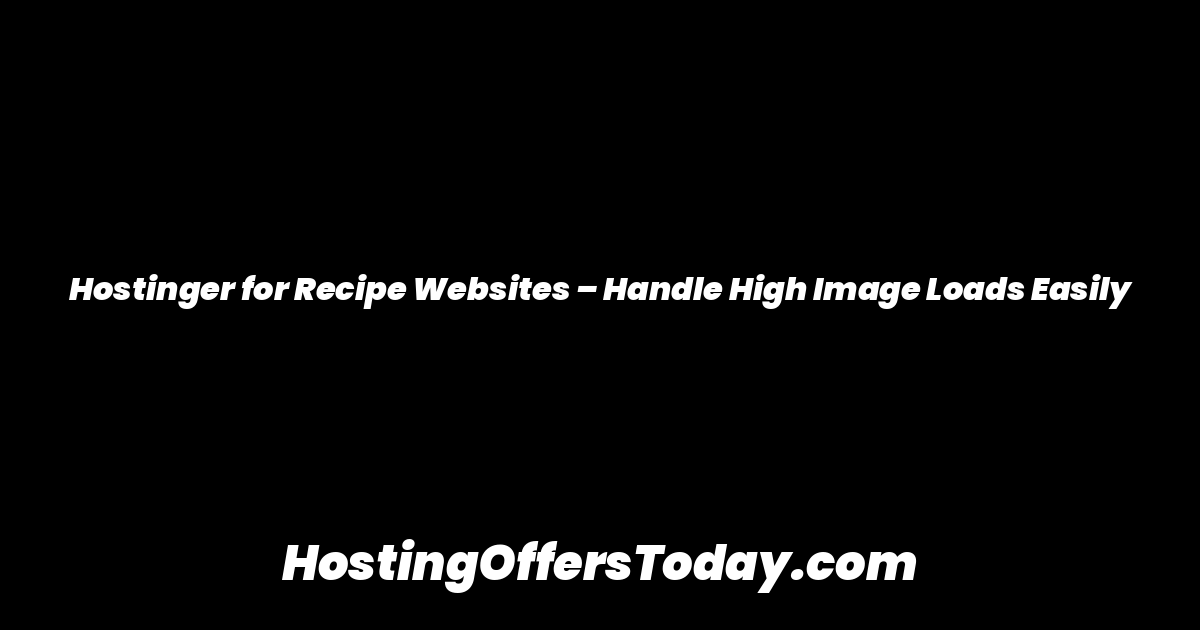 Hostinger for Recipe Websites – Handle High Image Loads Easily