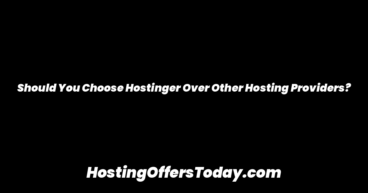Should You Choose Hostinger Over Other Hosting Providers?