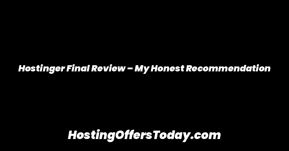 Hostinger Final Review – My Honest Recommendation
